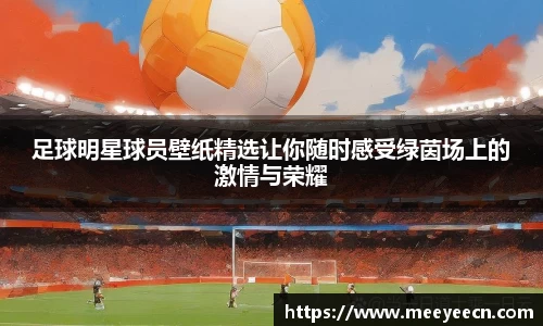 足球明星球员壁纸精选让你随时感受绿茵场上的激情与荣耀